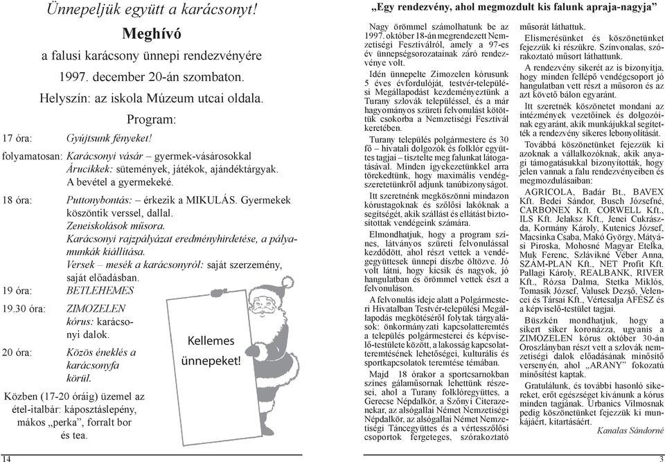 Gyermekek köszöntik verssel, dallal. Zeneiskolások műsora. Karácsonyi rajzpályázat eredményhirdetése, a pályamunkák kiállítása. Versek mesék a karácsonyról: saját szerzemény, saját előadásban.