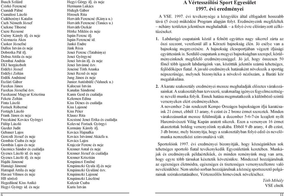 Dobsa Attila és neje Dombai András EKI horgászbolt Erdélyi József Erdélyi Zoltán Erdők Andrásné Eszlári Gábor Fazekas János Fazekas Józsefné özv.