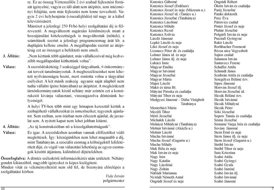 A megváltozott sugárzási körülmények miatt a hozzájárulási kötelezettségek is megváltoztak (nőttek), s számítások szerint a jelenlegi programcsomag árát kb. a duplájára kellene emelni.