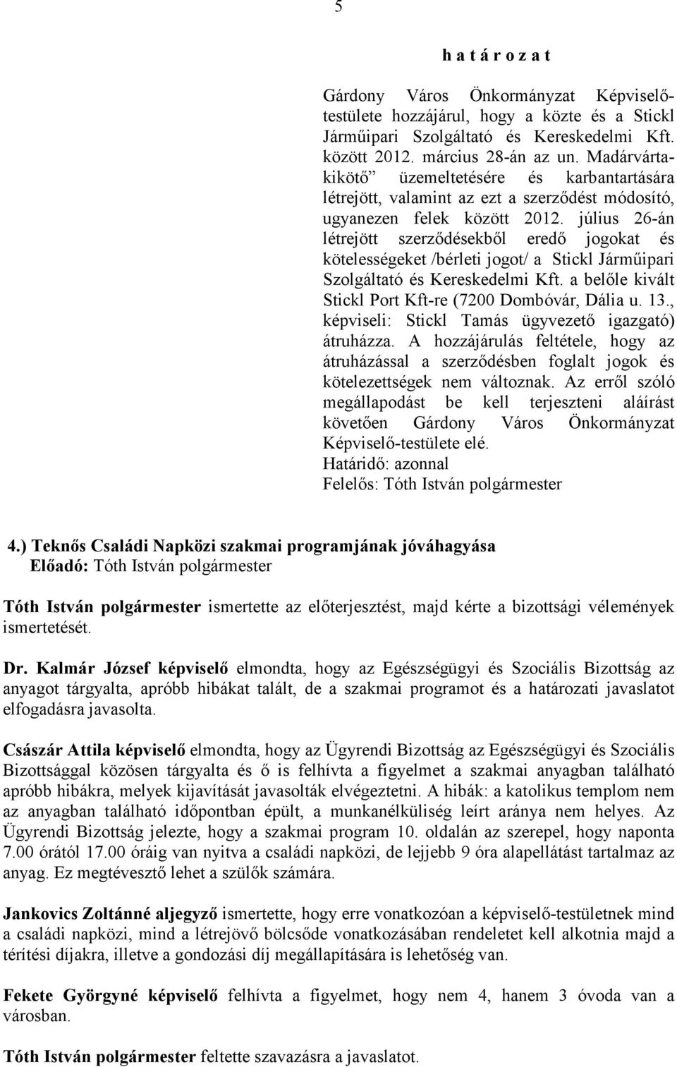 július 26-án létrejött szerzıdésekbıl eredı jogokat és kötelességeket /bérleti jogot/ a Stickl Jármőipari Szolgáltató és Kereskedelmi Kft. a belıle kivált Stickl Port Kft-re (7200 Dombóvár, Dália u.