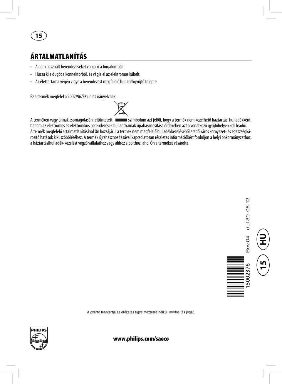 A terméken vagy annak csomagolásán feltüntetett szimbólum azt jelöli, hogy a termék nem kezelhető háztartási hulladékként, hanem az elektromos és elektronikus berendezések hulladékainak