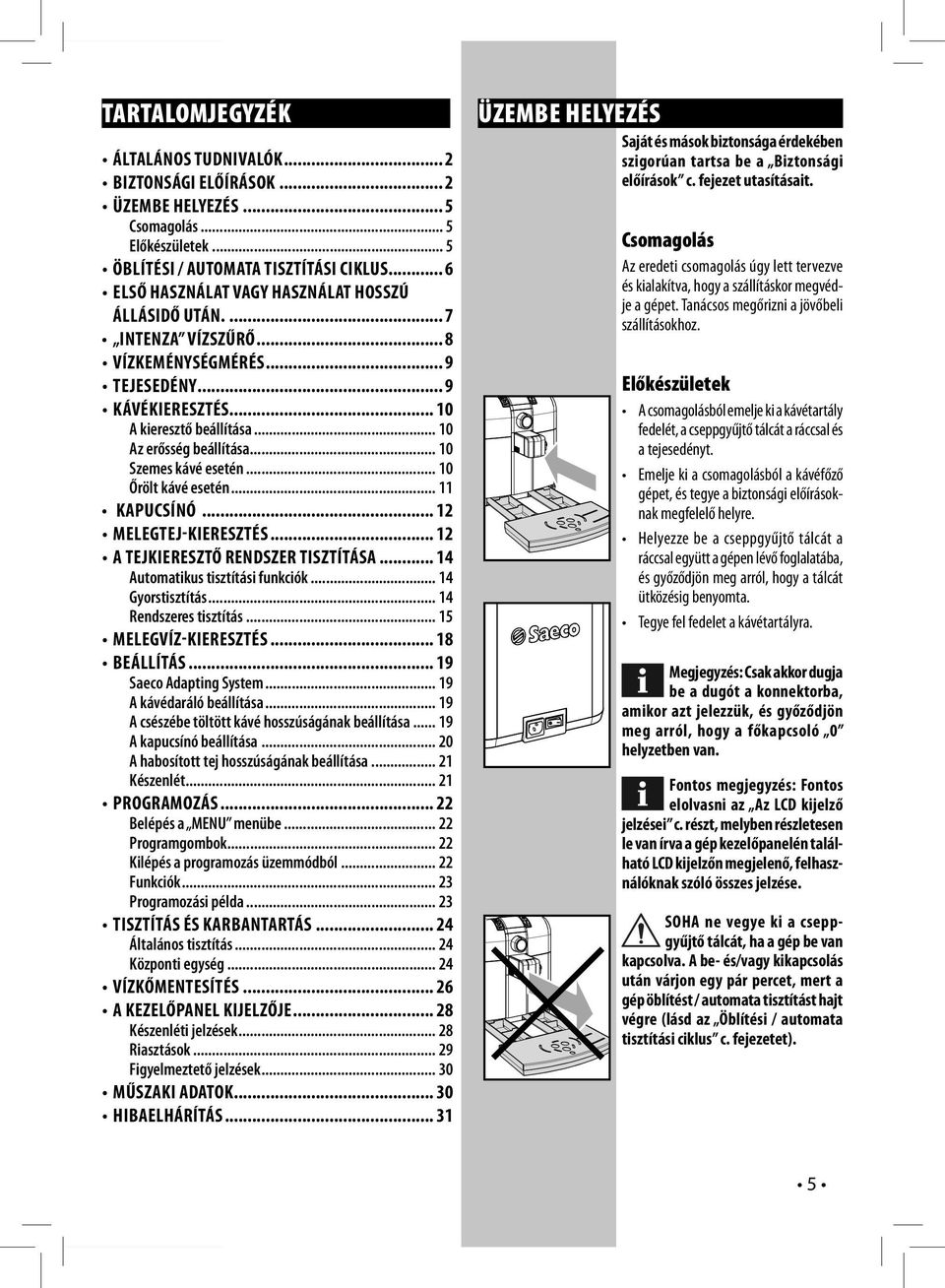 .. 10 Szemes kávé esetén... 10 Őrölt kávé esetén... 11 KAPUCSÍNÓ... 12 MELEGTEJ-KIERESZTÉS... 12 A TEJKIERESZTŐ RENDSZER TISZTÍTÁSA... 14 Automatikus tisztítási funkciók... 14 Gyorstisztítás.