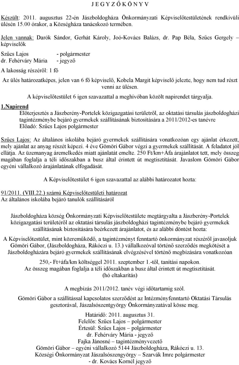 Fehérváry Mária A lakosság részéről: 1 fő - polgármester - jegyző Az ülés határozatképes, jelen van 6 fő képviselő, Kobela Margit képviselő jelezte, hogy nem tud részt venni az ülésen.