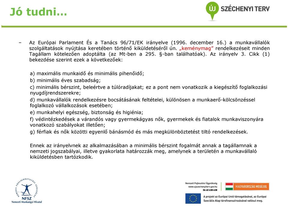 Cikk (1) bekezdése szerint ezek a következőek: a) maximális munkaidő és minimális pihenőidő; b) minimális éves szabadság; c) minimális bérszint, beleértve a túlóradíjakat; ez a pont nem vonatkozik a