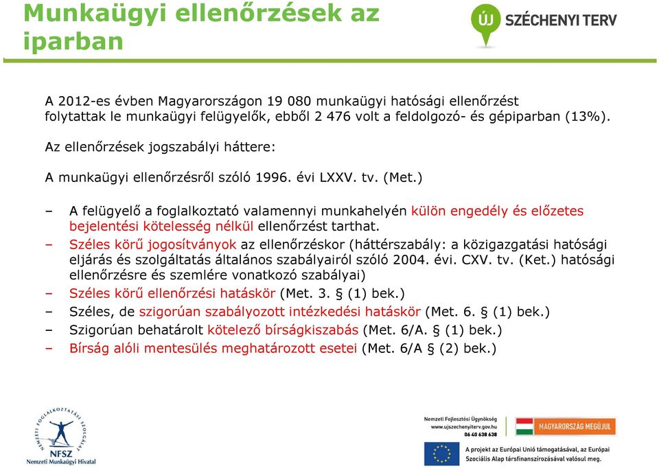 ) A felügyelő a foglalkoztató valamennyi munkahelyén külön engedély és előzetes bejelentési kötelesség nélkül ellenőrzést tarthat.