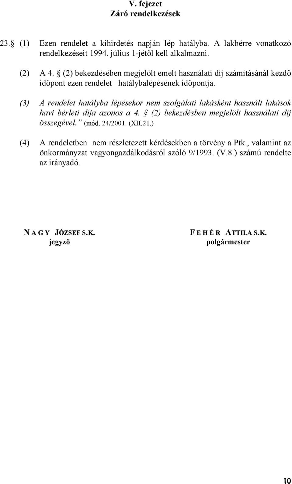 (3) A rendelet hatályba lépésekor nem szolgálati lakásként használt lakások havi bérleti díja azonos a 4. (2) bekezdésben megjelölt használati díj összegével. (mód. 24/2001.