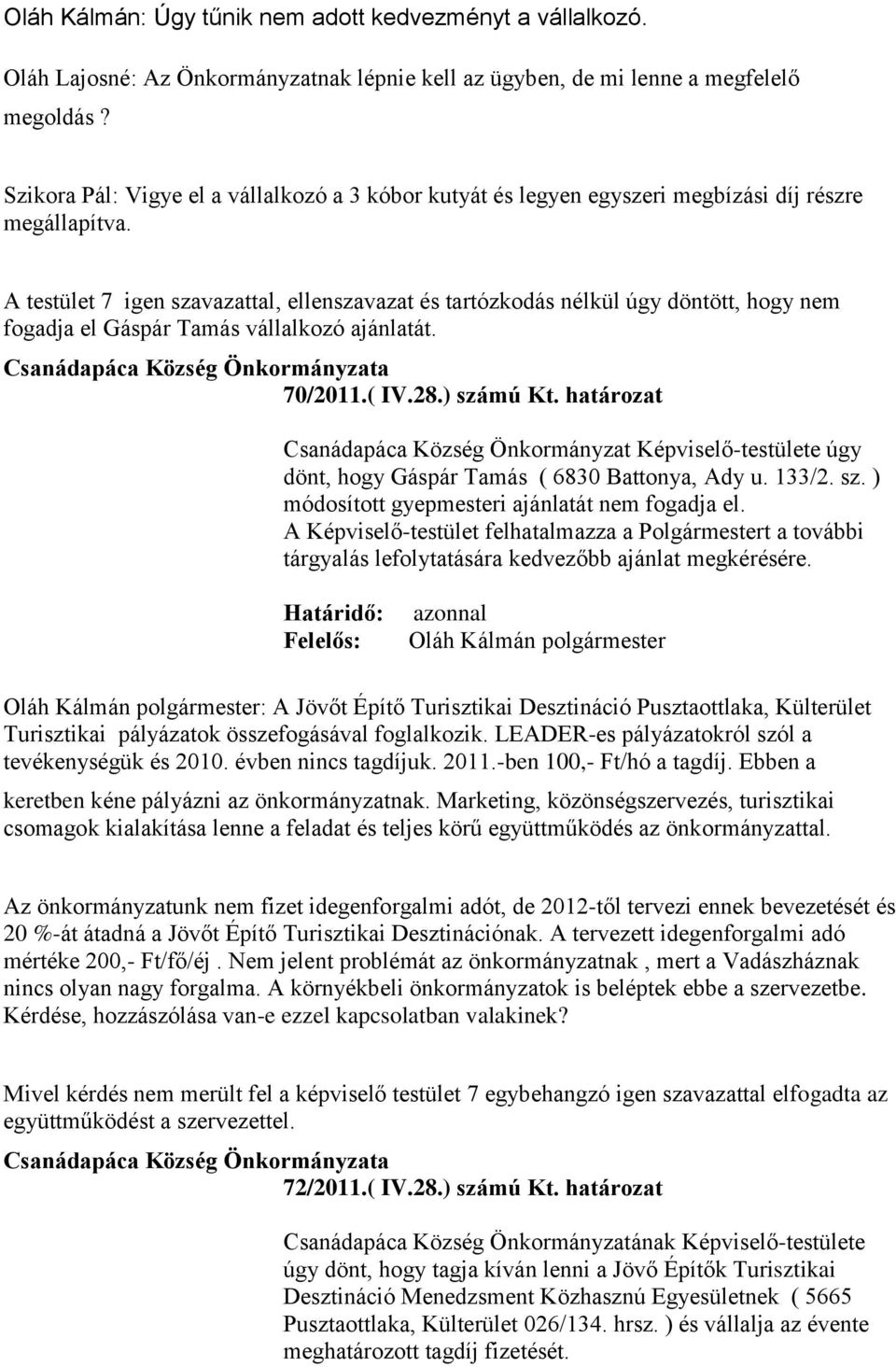 A testület 7 igen szavazattal, ellenszavazat és tartózkodás nélkül úgy döntött, hogy nem fogadja el Gáspár Tamás vállalkozó ajánlatát. 70/2011.( IV.28.) számú Kt.