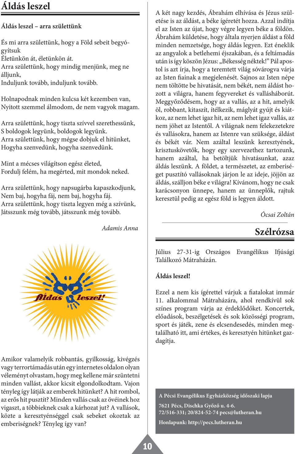 Arra születtünk, hogy tiszta szívvel szerethessünk, S boldogok legyünk, boldogok legyünk. Arra születtünk, hogy mégse dobjuk el hitünket, Hogyha szenvedünk, hogyha szenvedünk.