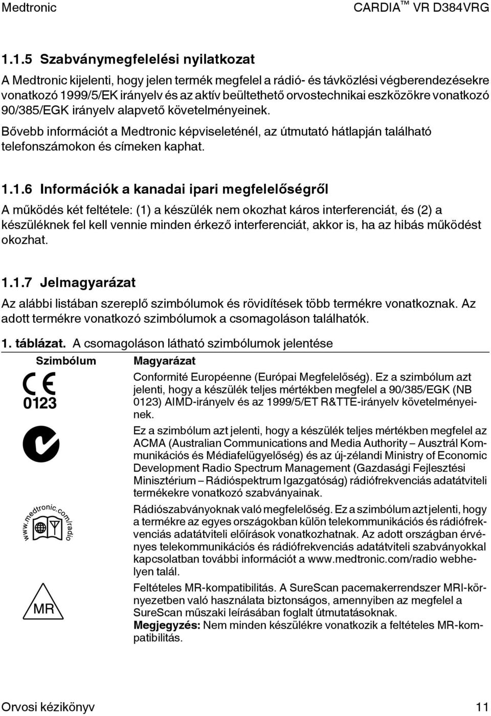 1.6 Információk a kanadai ipari megfelelőségről A működés két feltétele: (1) a készülék nem okozhat káros interferenciát, és (2) a készüléknek fel kell vennie minden érkező interferenciát, akkor is,