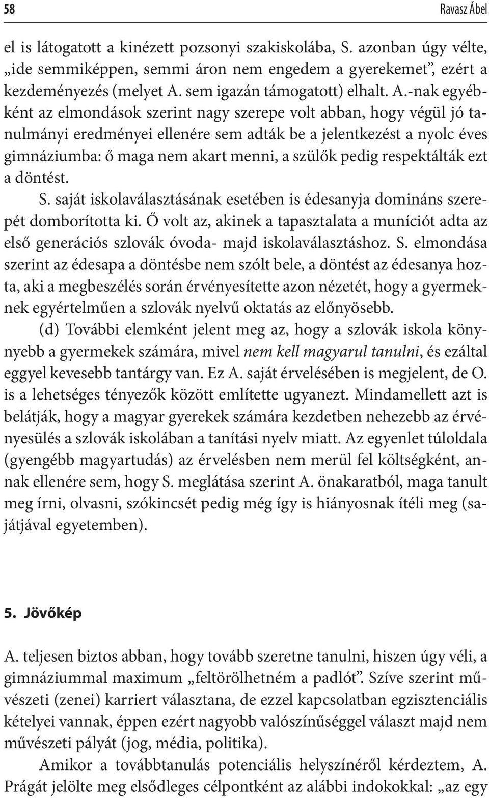 -nak egyébként az elmondások szerint nagy szerepe volt abban, hogy végül jó tanulmányi eredményei ellenére sem adták be a jelentkezést a nyolc éves gimnáziumba: ő maga nem akart menni, a szülők pedig