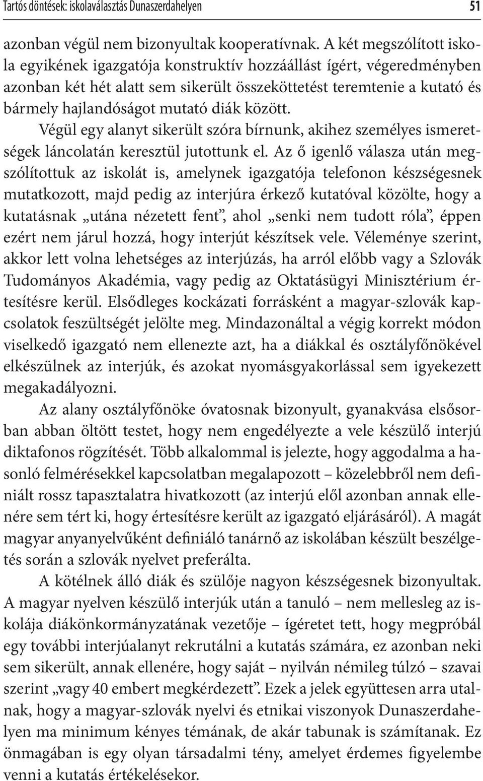 között. Végül egy alanyt sikerült szóra bírnunk, akihez személyes ismeretségek láncolatán keresztül jutottunk el.