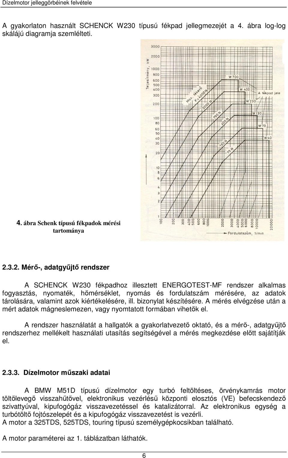 3.2. Mérő-, adatgyűjtő rendszer A SCHENCK W230 fékpadhoz illesztett ENERGOTEST-MF rendszer alkalmas fogyasztás, nyomaték, hőmérséklet, nyomás és fordulatszám mérésére, az adatok tárolására, valamint