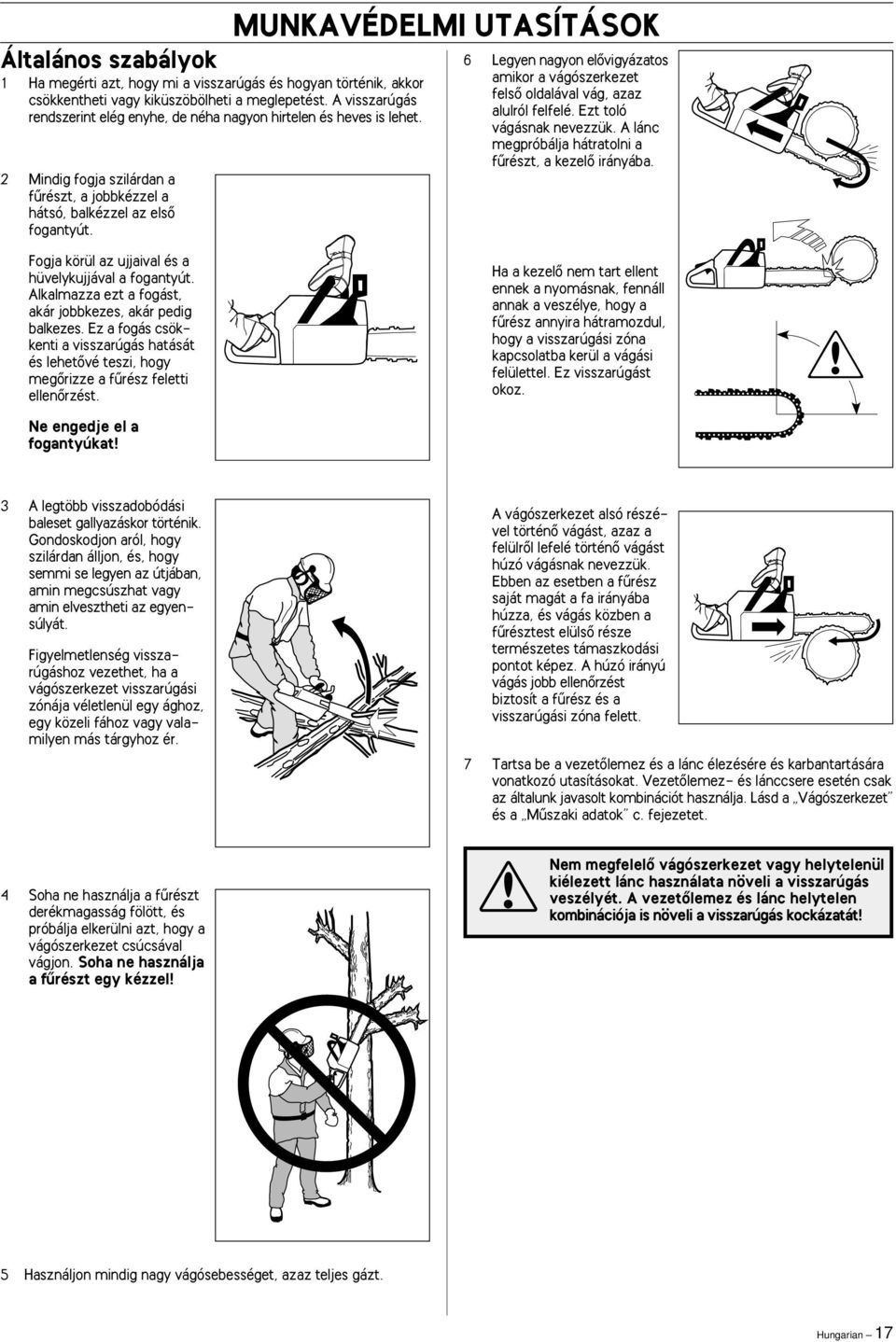 6 Legyen nagyon elœvigyázatos amikor a vágószerkezet felsœ oldalával vág, azaz alulról felfelé. Ezt toló vágásnak nevezzük. A lánc megpróbálja hátratolni a fırészt, a kezelœ irányába.