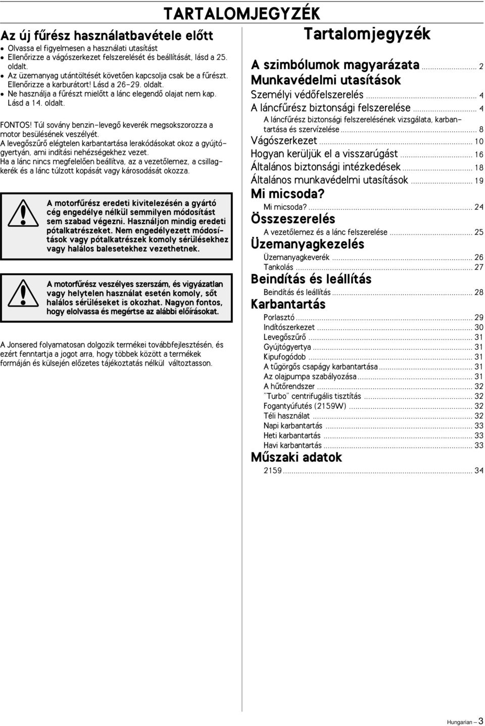 Túl sovány benzin-levegœ keverék megsokszorozza a motor besülésének veszélyét. A levegœszırœ elégtelen karbantartása lerakódásokat okoz a gyújtógyertyán, ami indítási nehézségekhez vezet.