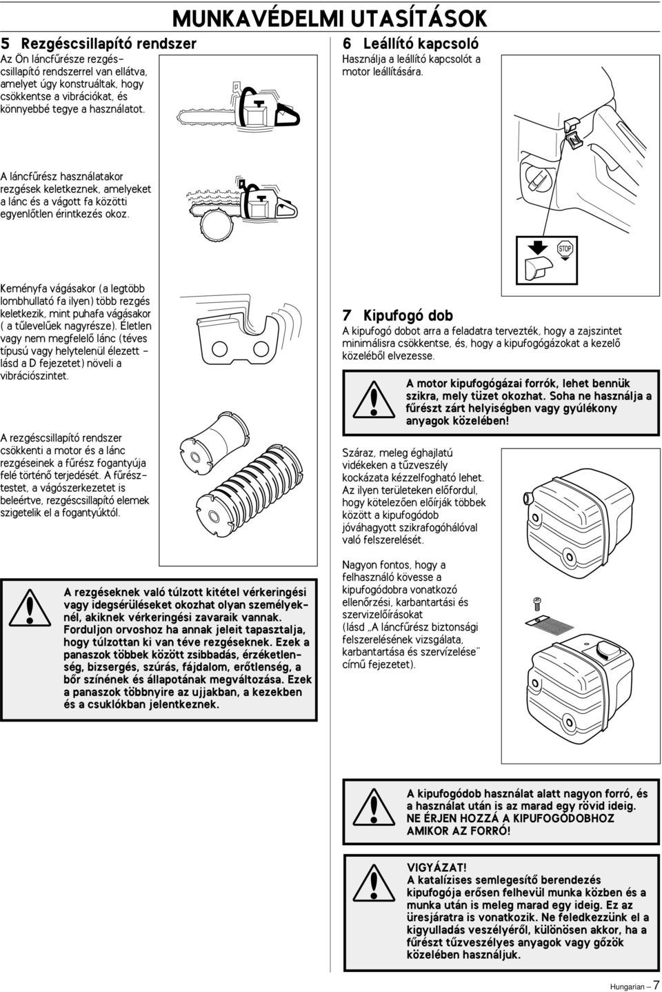 Keményfa vágásakor (a legtöbb lombhullató fa ilyen) több rezgés keletkezik, mint puhafa vágásakor ( a tılevelıek nagyrésze).