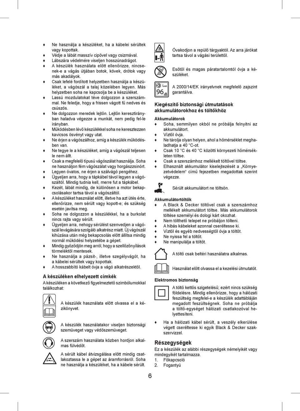 Csak lefelé fordított helyzetben használja a készüléket, a vágószál a talaj közelében legyen. Más helyzetben soha ne kapcsolja be a készüléket. Lassú mozdulatokat téve dolgozzon a szerszámmal.