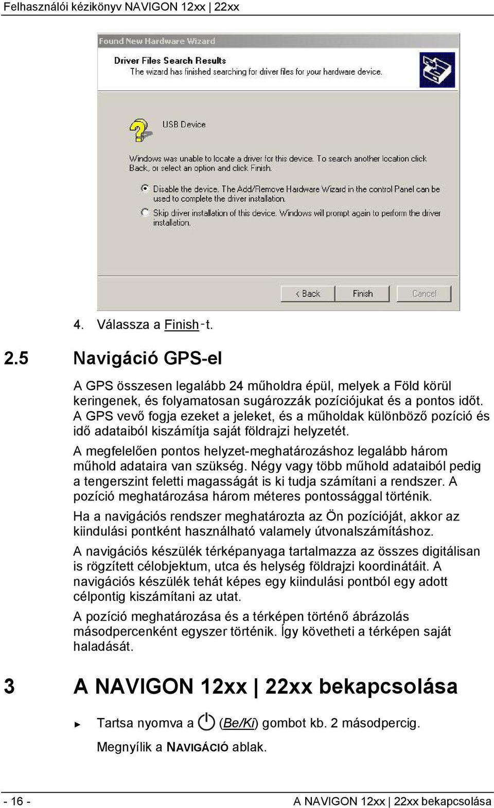 A megfelelően pontos helyzet-meghatározáshoz legalább három műhold adataira van szükség. Négy vagy több műhold adataiból pedig a tengerszint feletti magasságát is ki tudja számítani a rendszer.