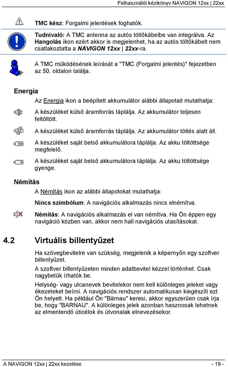 oldalon találja. Energia Némítás Az Energia ikon a beépített akkumulátor alábbi állapotait mutathatja: A készüléket külső áramforrás táplálja. Az akkumulátor teljesen feltöltött.