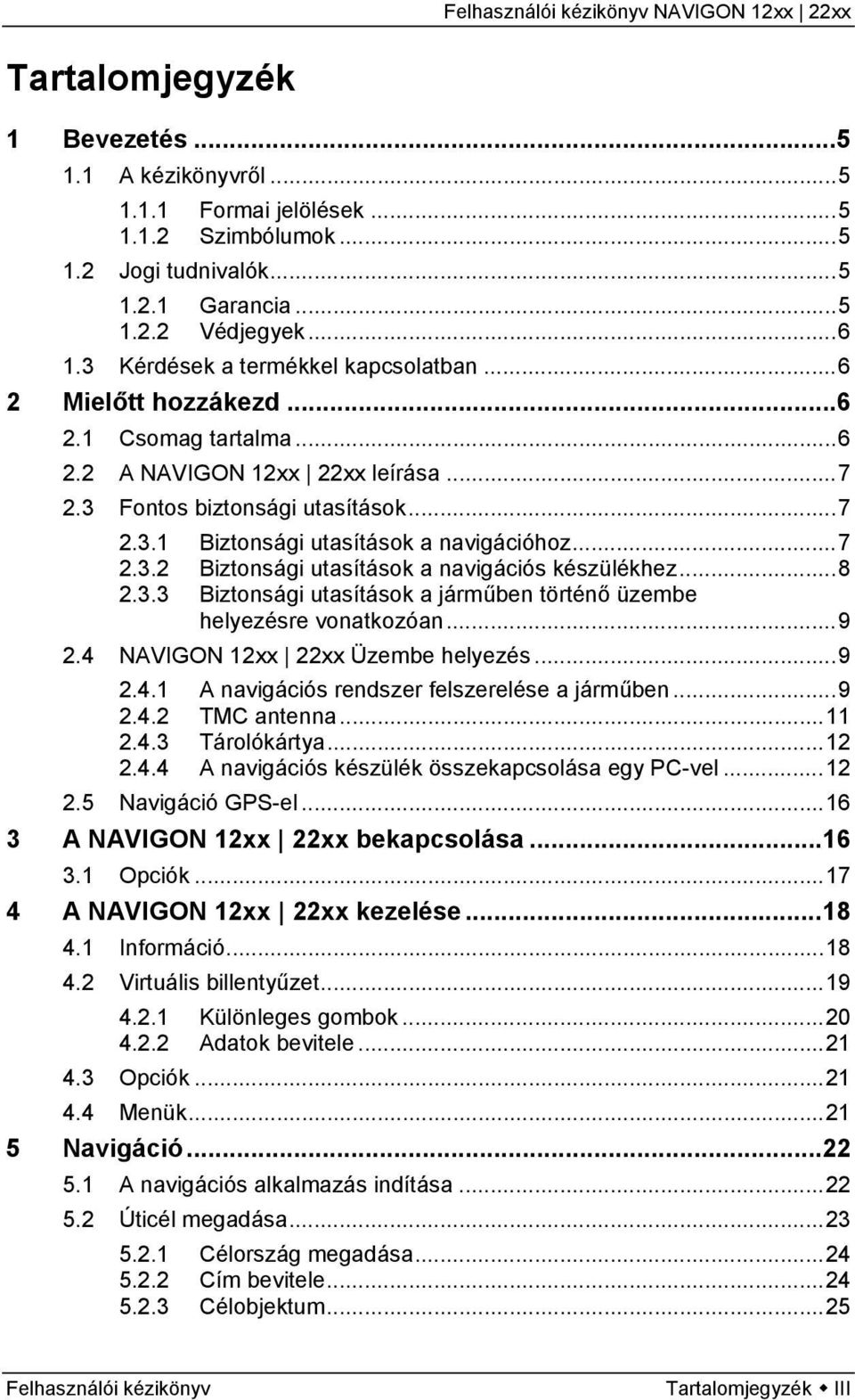 ..7 2.3.2 Biztonsági utasítások a navigációs készülékhez...8 2.3.3 Biztonsági utasítások a járműben történő üzembe helyezésre vonatkozóan...9 2.4 NAVIGON 12xx 22xx Üzembe helyezés...9 2.4.1 A navigációs rendszer felszerelése a járműben.