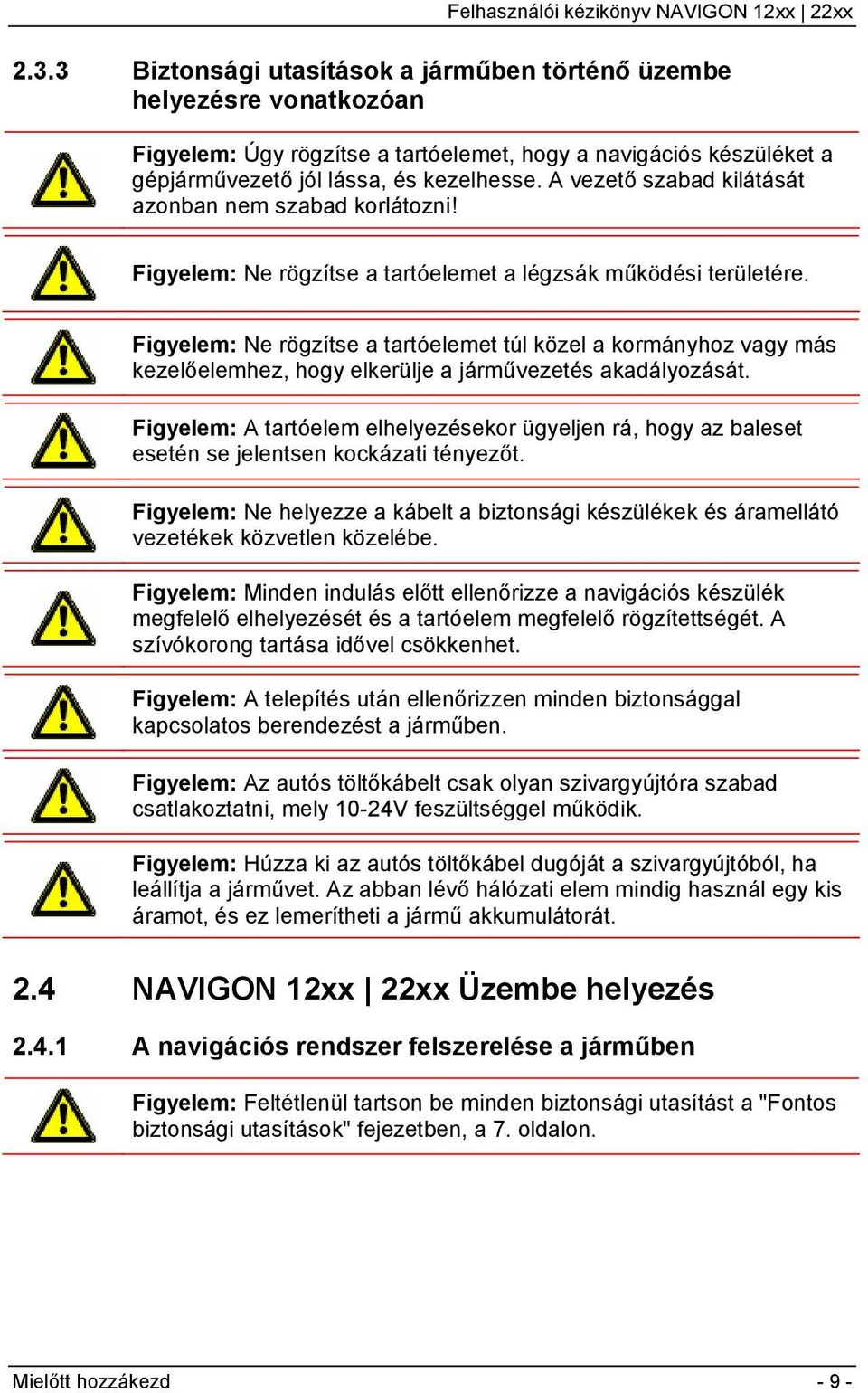 Figyelem: Ne rögzítse a tartóelemet túl közel a kormányhoz vagy más kezelőelemhez, hogy elkerülje a járművezetés akadályozását.