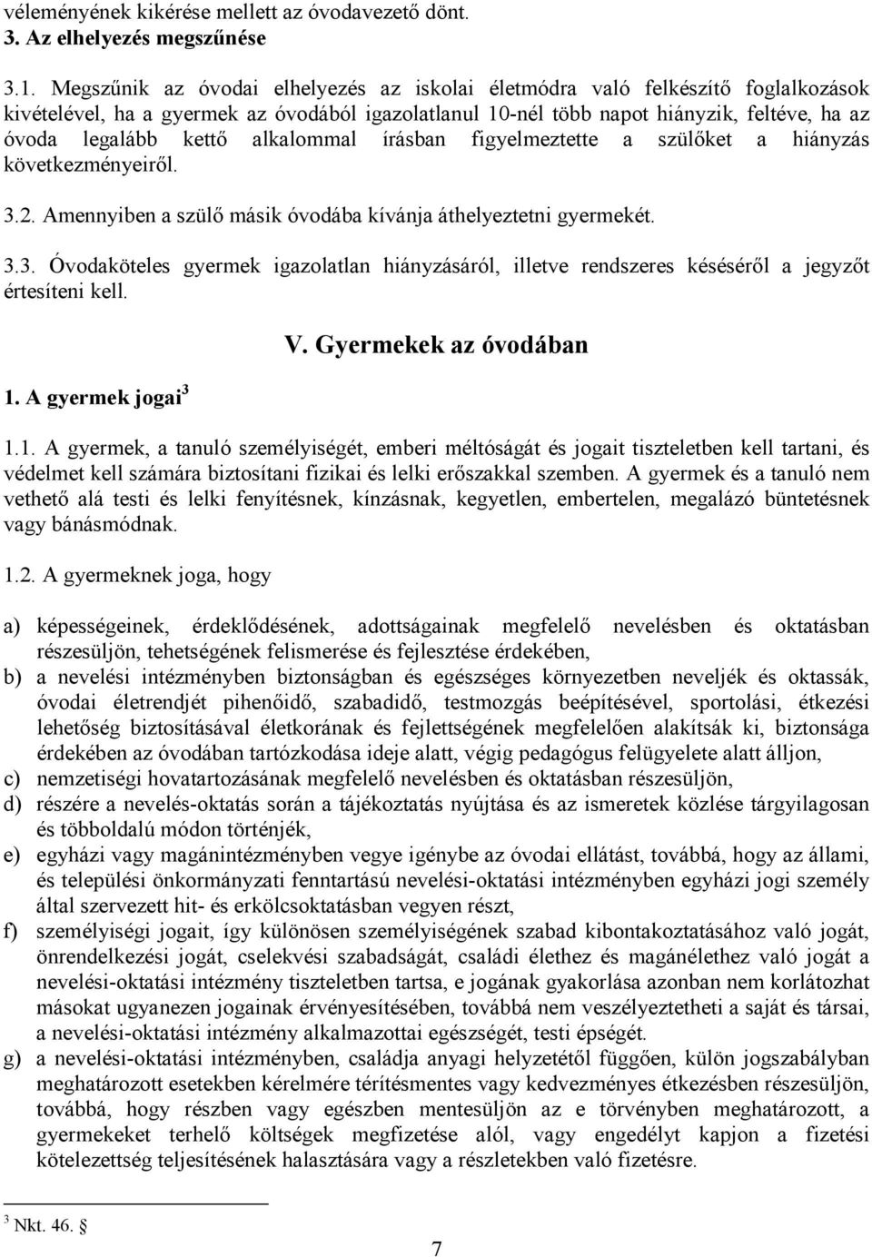 alkalommal írásban figyelmeztette a szülőket a hiányzás következményeiről. 3.2. Amennyiben a szülő másik óvodába kívánja áthelyeztetni gyermekét. 3.3. Óvodaköteles gyermek igazolatlan hiányzásáról, illetve rendszeres késéséről a jegyzőt értesíteni kell.