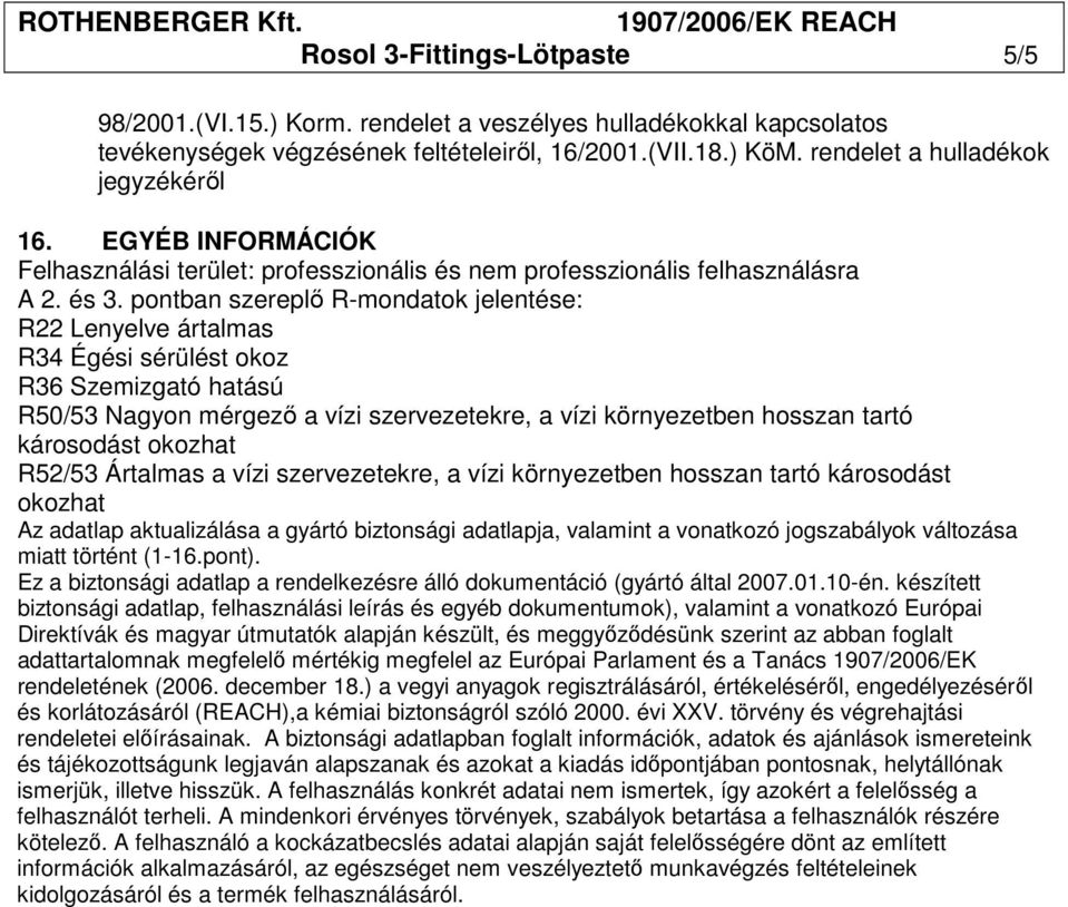 pontban szereplı R-mondatok jelentése: R22 Lenyelve ártalmas R34 Égési sérülést okoz R36 Szemizgató hatású R50/53 Nagyon mérgezı a vízi szervezetekre, a vízi környezetben hosszan tartó R52/53