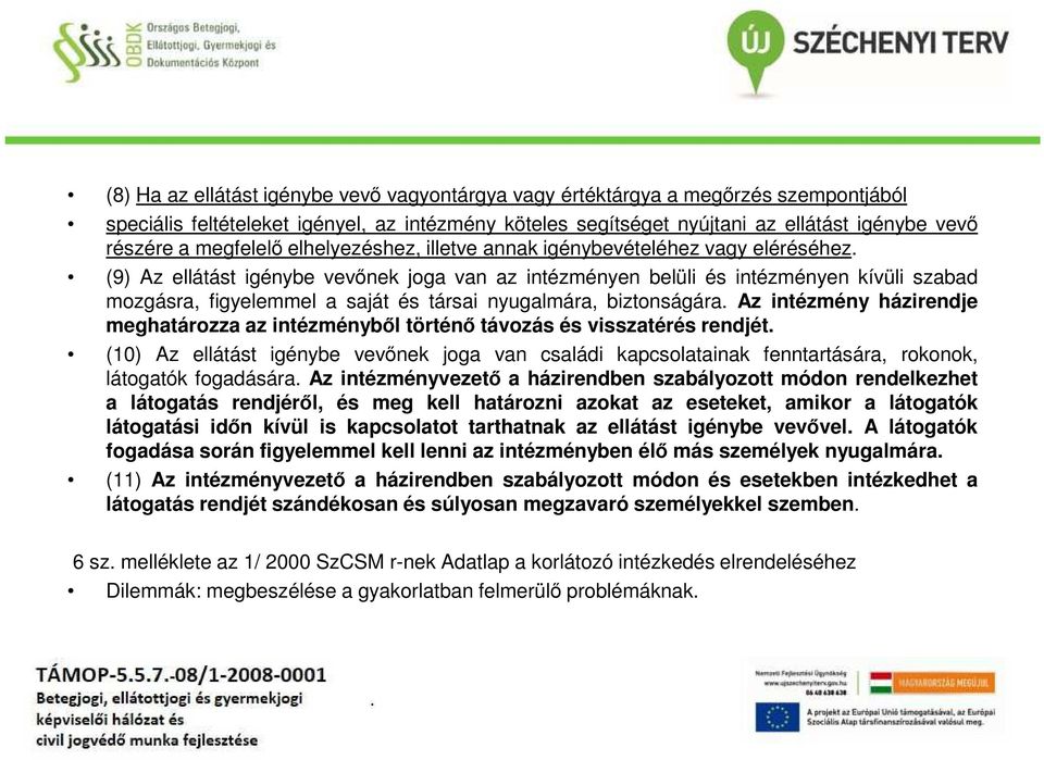 (9) Az ellátást igénybe vevőnek joga van az intézményen belüli és intézményen kívüli szabad mozgásra, figyelemmel a saját és társai nyugalmára, biztonságára.