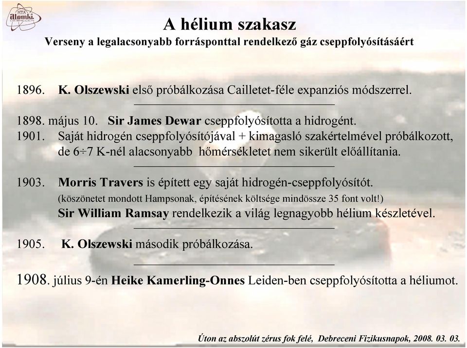 Saját hidrogén cseppfolyósítójával + kimagasló szakértelmével próbálkozott, de 6 7 K-nél alacsonyabb hőmérsékletet nem sikerült előállítania. 1903.