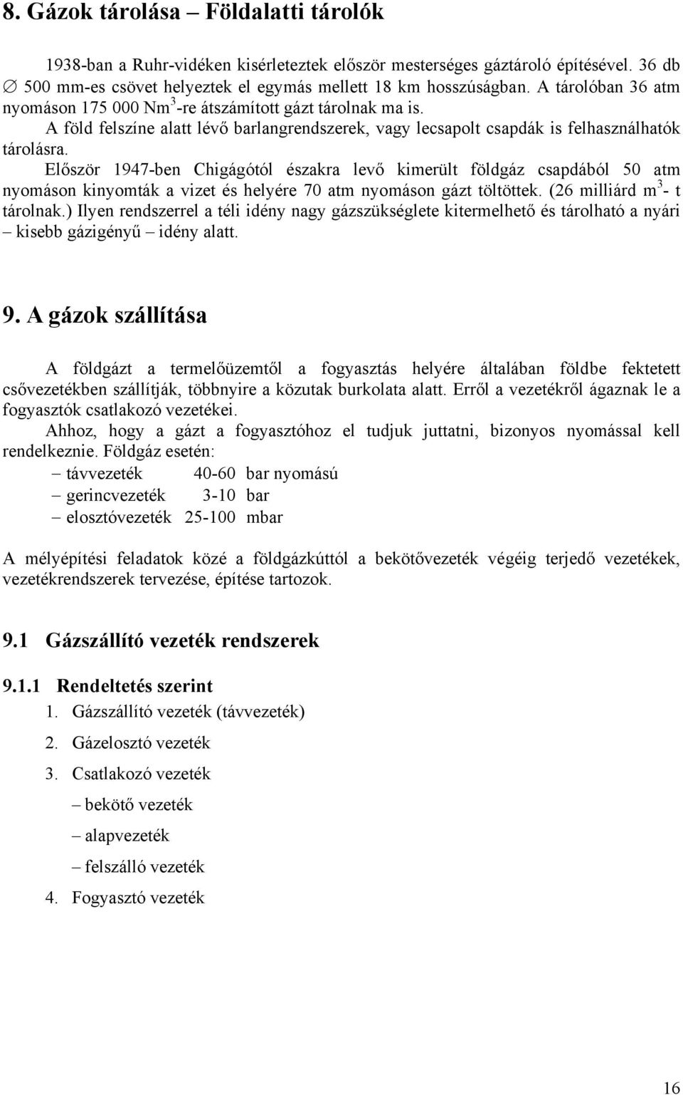 Először 947-be Chgágótól észara levő merült földgáz csadából 50 atm yomáso yomtá a vzet és helyére 70 atm yomáso gázt töltötte. (6 mllárd m 3 - t tárola.