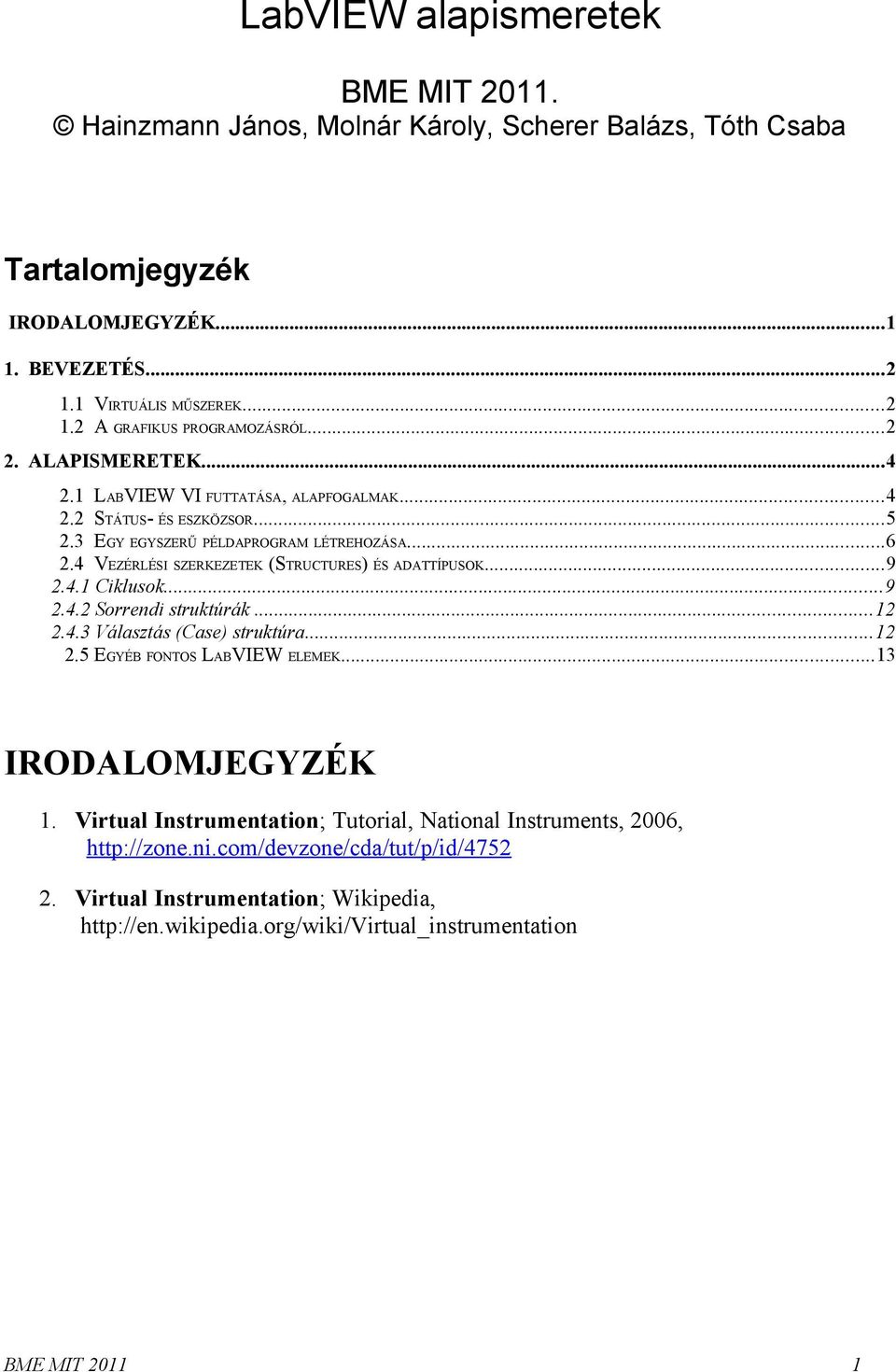 4 VEZÉRLÉSI SZERKEZETEK (STRUCTURES) ÉS ADATTÍPUSOK...9 2.4.1 Ciklusok...9 2.4.2 Sorrendi struktúrák...12 2.4.3 Választás (Case) struktúra...12 2.5 EGYÉB FONTOS LABVIEW ELEMEK.