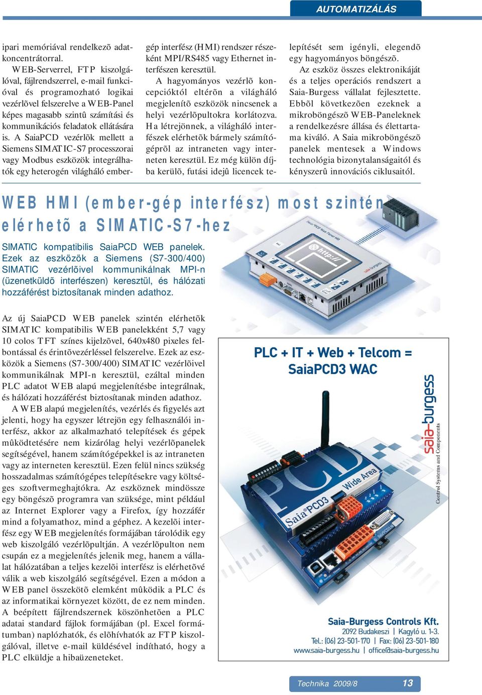 is. A SaiaPCD vezérlõk mellett a Siemens SIMATIC-S7 processzorai vagy Modbus eszközök integrálhatók egy heterogén világháló embergép interfész (HMI) rendszer részeként MPI/RS485 vagy Ethernet