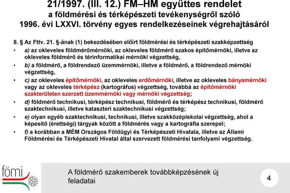 mérnöki végzettség, b) a földmérő, a földrendező üzemmérnöki, illetve a földmérő, a földrendező mérnöki végzettség, c) az okleveles építőmérnöki, az okleveles erdőmérnöki, illetve az okleveles