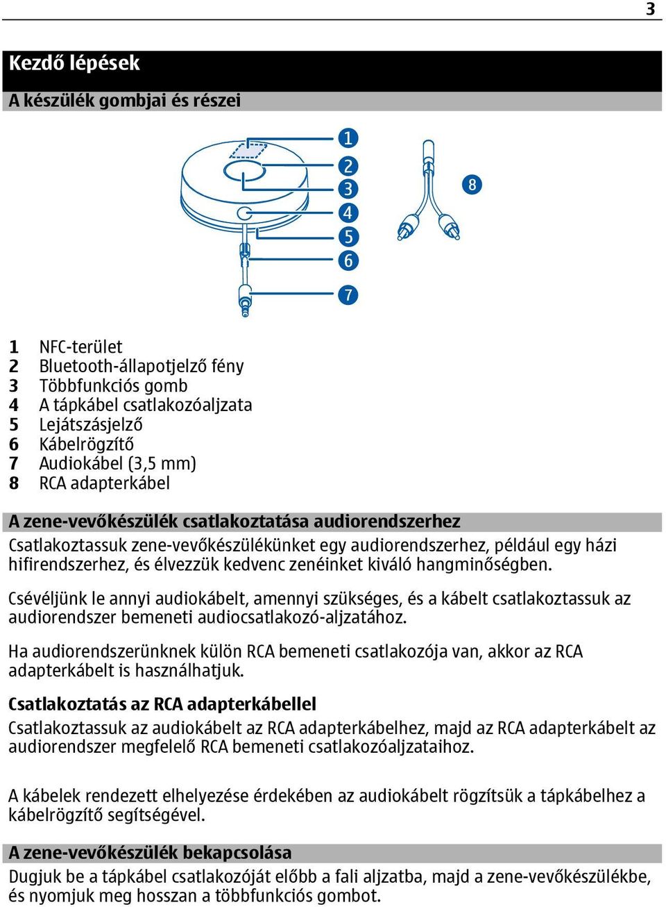 hangminőségben. Csévéljünk le annyi audiokábelt, amennyi szükséges, és a kábelt csatlakoztassuk az audiorendszer bemeneti audiocsatlakozó-aljzatához.