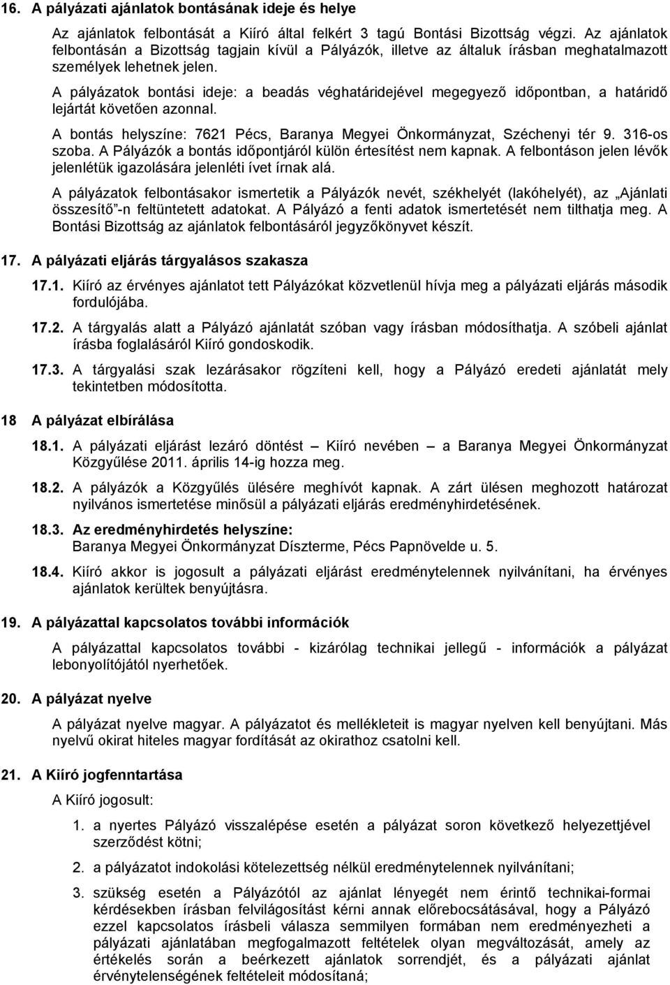 A pályázatok bontási ideje: a beadás véghatáridejével megegyező időpontban, a határidő lejártát követően azonnal. A bontás helyszíne: 7621 Pécs, Baranya Megyei Önkormányzat, Széchenyi tér 9.