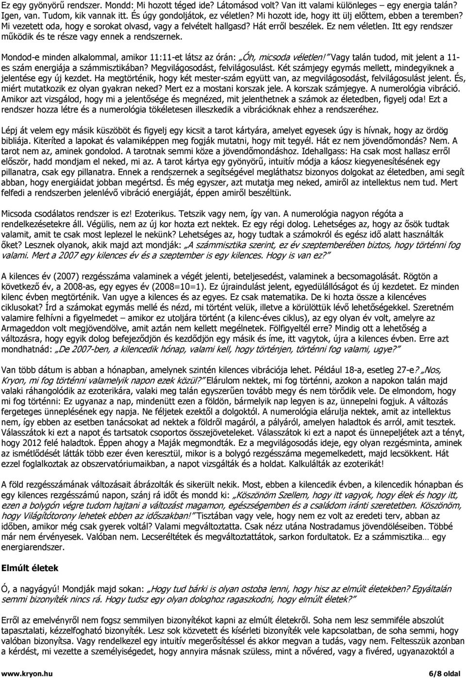 Itt egy rendszer működik és te része vagy ennek a rendszernek. Mondod-e minden alkalommal, amikor 11:11-et látsz az órán: Óh, micsoda véletlen!