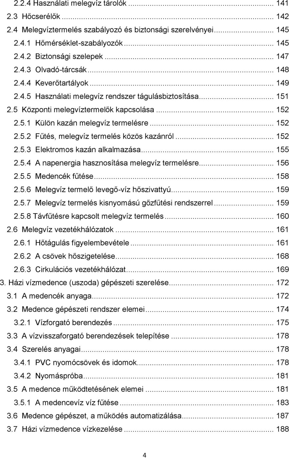 .. 152 2.5.2 Fűtés, melegvíz termelés közös kazánról... 152 2.5.3 Elektromos kazán alkalmazása... 155 2.5.4 A napenergia hasznosítása melegvíz termelésre... 156 2.5.5 Medencék fűtése... 158 2.5.6 Melegvíz termelő levegő-víz hőszivattyú.