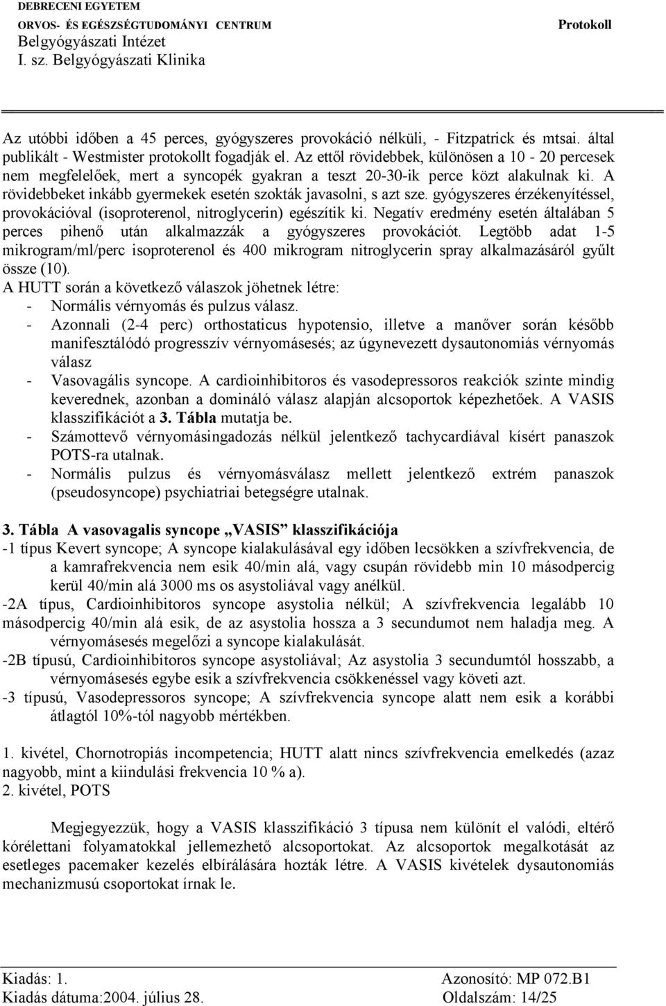 gyógyszeres érzékenyítéssel, provokációval (isoproterenol, nitroglycerin) egészítik ki. Negatív eredmény esetén általában 5 perces pihenő után alkalmazzák a gyógyszeres provokációt.