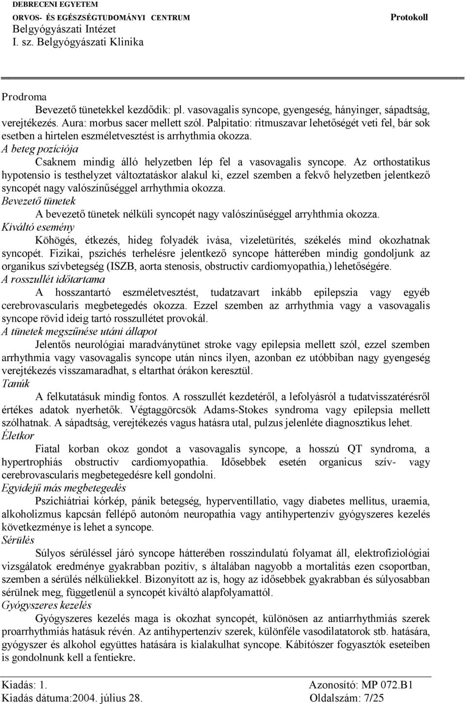 Az orthostatikus hypotensio is testhelyzet változtatáskor alakul ki, ezzel szemben a fekvő helyzetben jelentkező syncopét nagy valószínűséggel arrhythmia okozza.