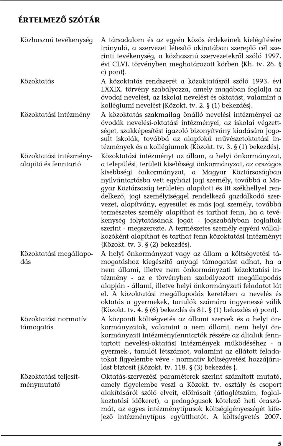 törvényben meghatározott körben {Kh. tv. 26. c) pont}. A közoktatás rendszerét a közoktatásról szóló 1993. évi LXXIX.