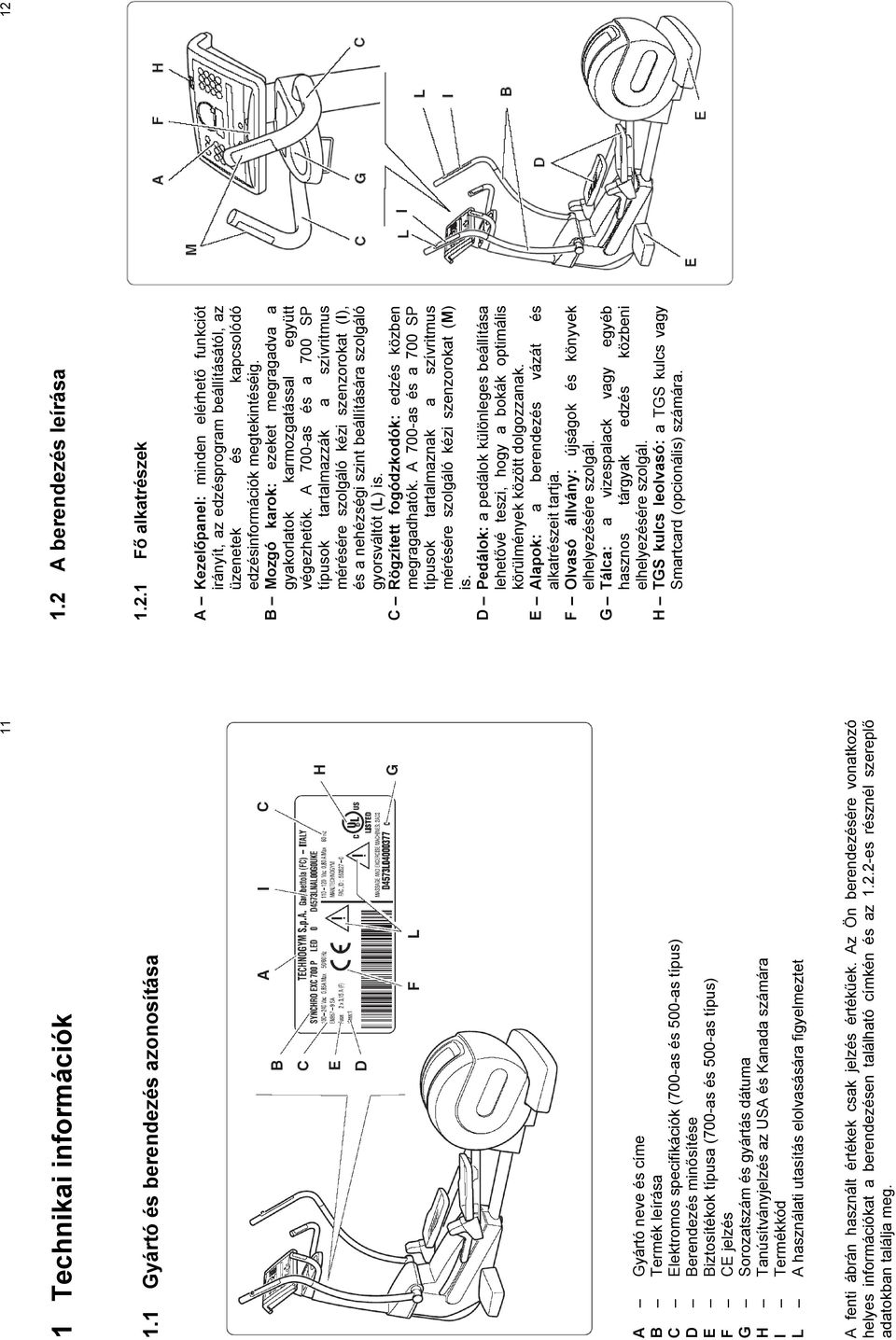 CE jelzés G Sorozatszám és gyártás dátuma H Tanúsítványjelzés az USA és Kanada számára I Termékkód L A használati utasítás elolvasására figyelmeztet A fenti ábrán használt értékek csak jelzés