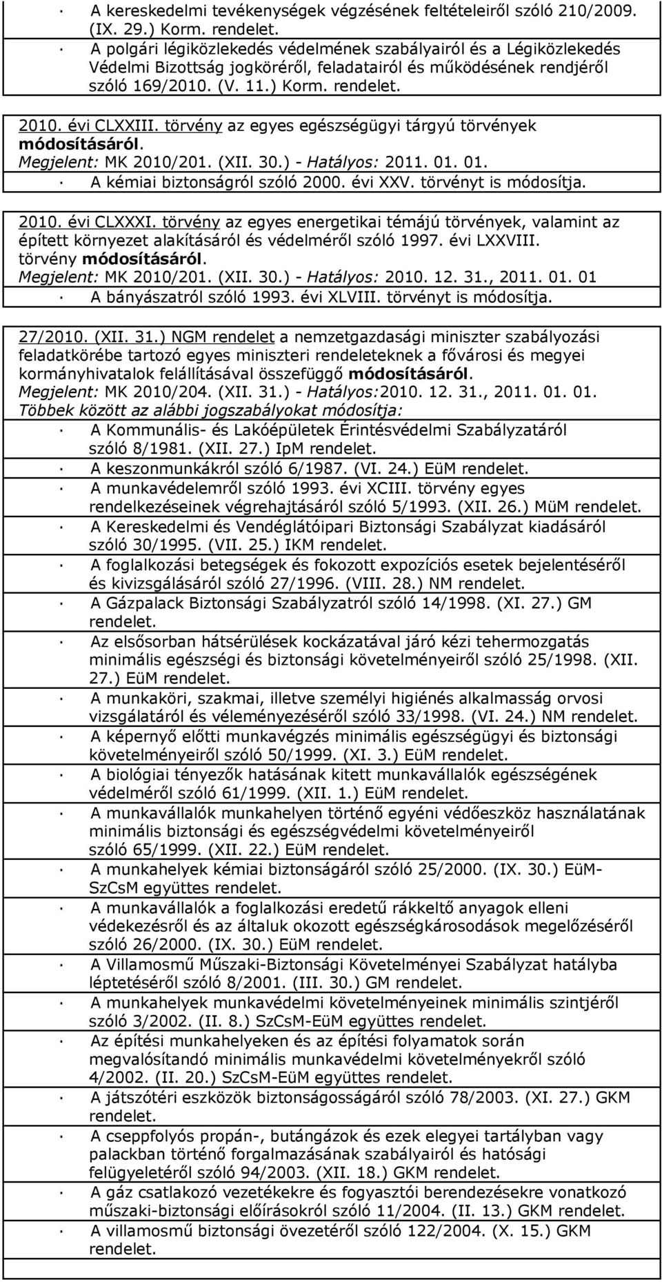 törvény az egyes egészségügyi tárgyú törvények módosításáról. Megjelent: MK 2010/201. (XII. 30.) - Hatályos: 2011. 01. 01. A kémiai biztonságról szóló 2000. évi XXV. törvényt is módosítja. 2010. évi CLXXXI.