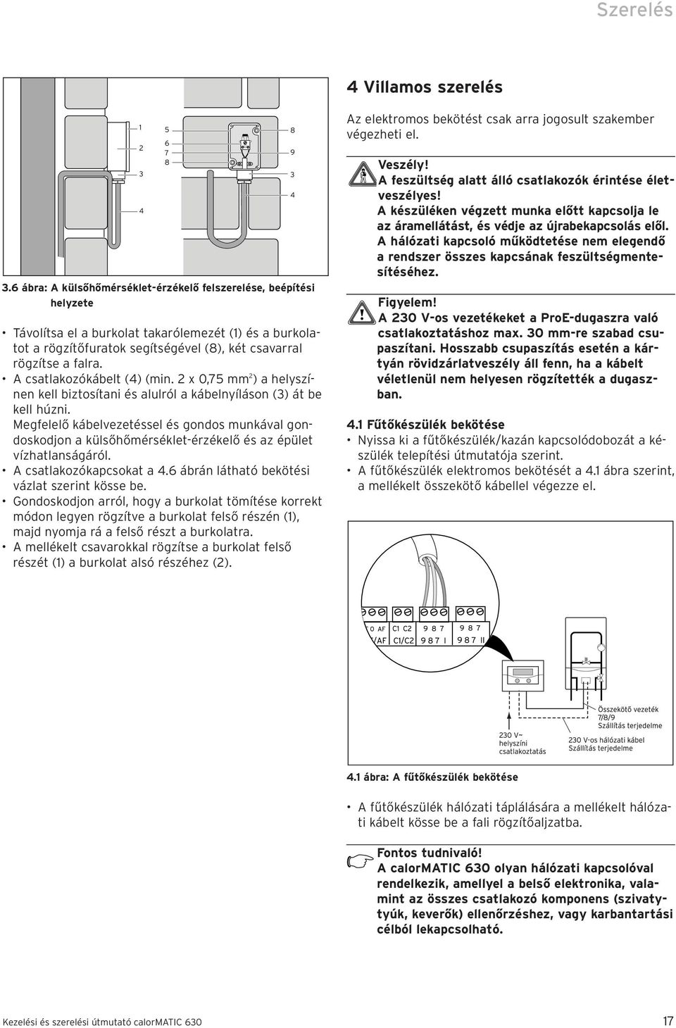 falra. A csatlakozókábelt (4) (min. 2 x 0,75 mm 2 ) a helyszínen kell biztosítani és alulról a kábelnyíláson (3) át be kell húzni.