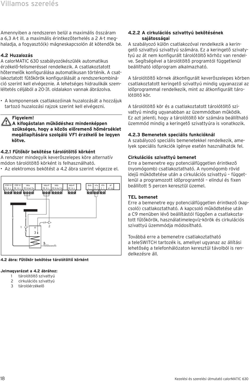 A csatlakoztatott fűtőkörök konfigurálását a rendszerkombináció szerint kell elvégeznie. A lehetséges hidraulikák szemléltetés céljából a 20-31. oldalakon vannak ábrázolva.