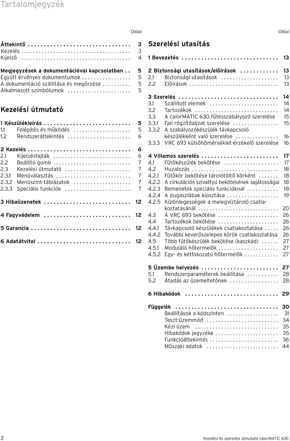 1 Felépítés és működés.................... 5 1.2 Rendszeráttekintés...................... 6 2 Kezelés................................ 6 2.1 Kijelzésfajták........................... 6 2.2 Beállító gomb.