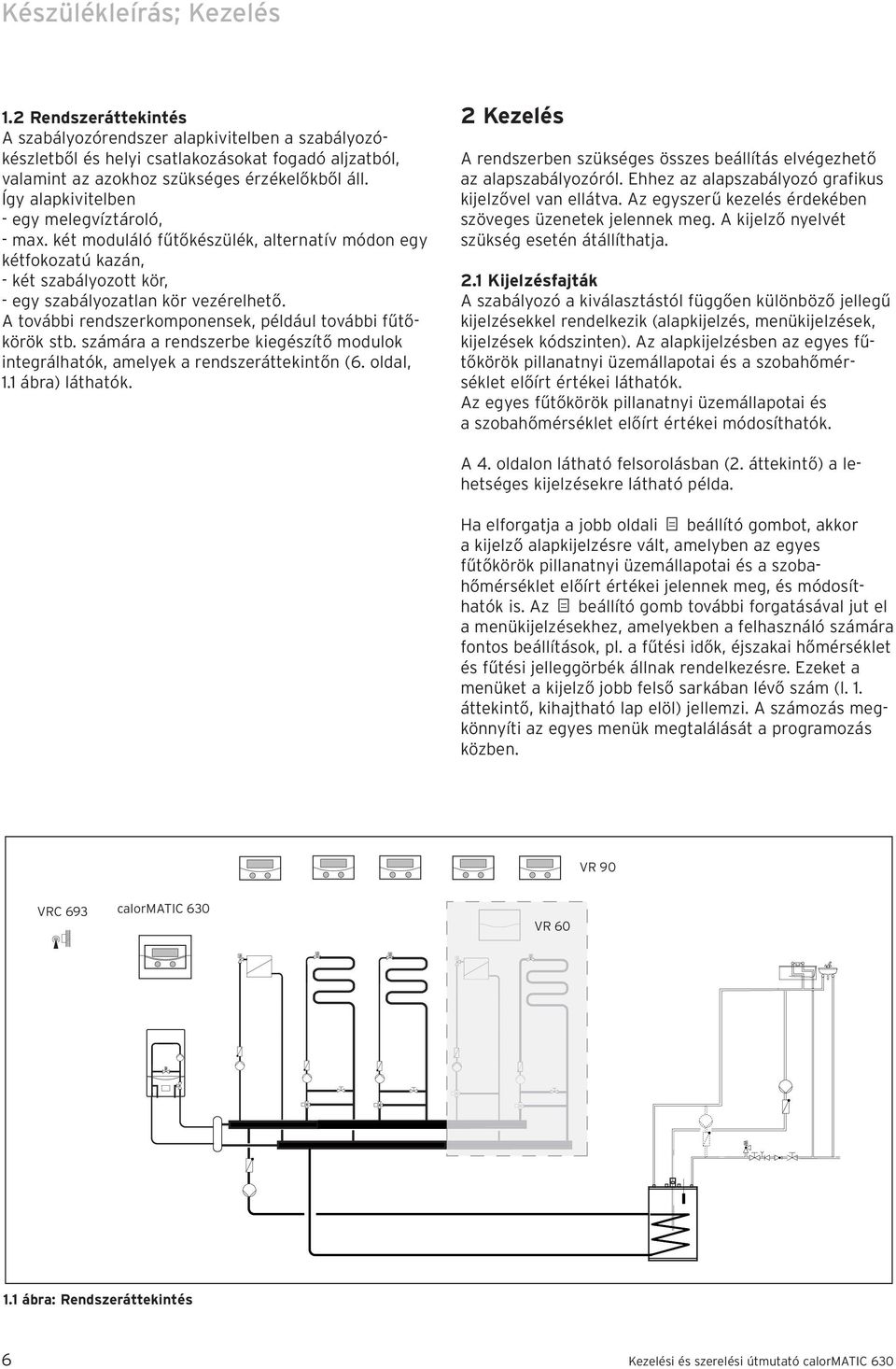 A további rendszerkomponensek, például további fűtőkörök stb. számára a rendszerbe kiegészítő modulok integrálhatók, amelyek a rendszeráttekintőn (6. oldal, 1.1 ábra) láthatók.