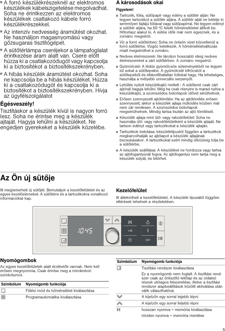 Csere előtt húzza ki a csatlakozódugót vagy kapcsolja ki a biztosítékot a biztosítékszekrényben. Áramütésveszély! A hibás készülék áramütést okozhat. Soha ne kapcsolja be a hibás készüléket.