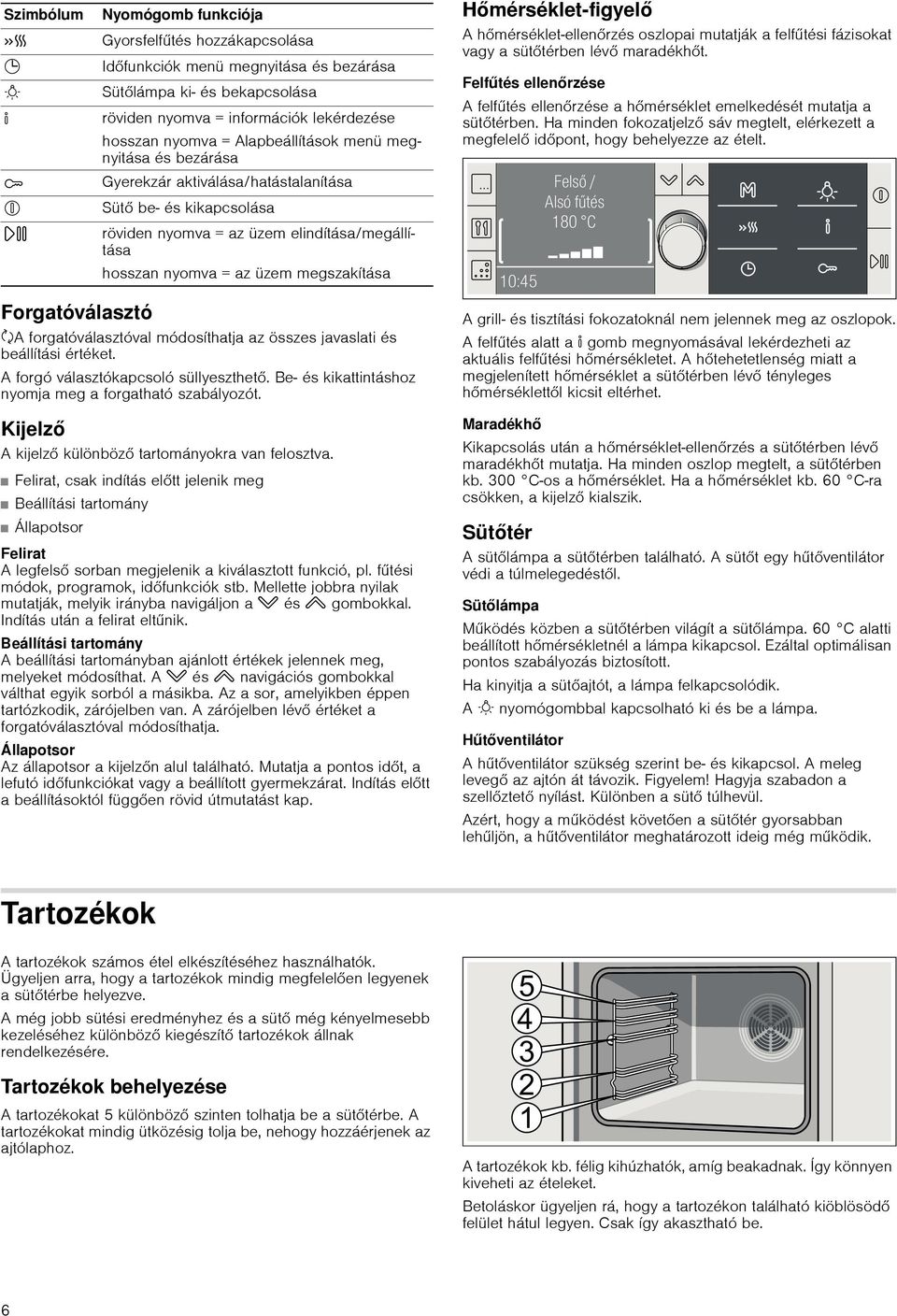 Felirat, csak indítás előtt jelenik meg Beállítási tartomány Állapotsor Gyorsfelfűtés hozzákapcsolása 0 Időfunkciók menü megnyitása és bezárása B Sütőlámpa ki- és bekapcsolása röviden nyomva =