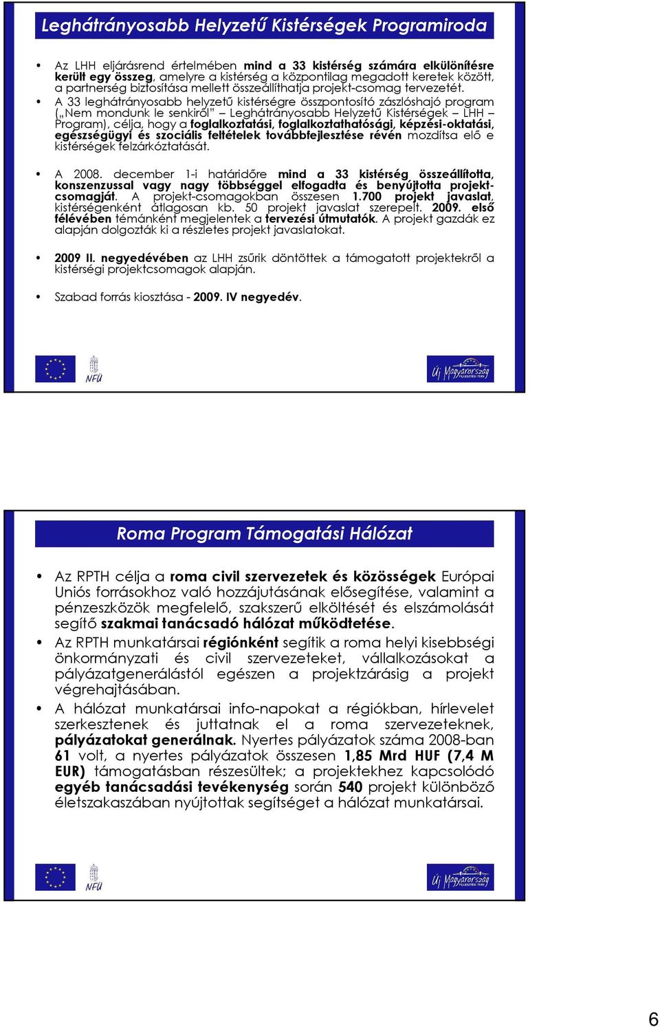 A 33 leghátrányosabb helyzető kistérségre összpontosító zászlóshajó program ( Nem mondunk le senkirıl Leghátrányosabb Helyzető Kistérségek LHH Program), célja, hogy a foglalkoztatási,