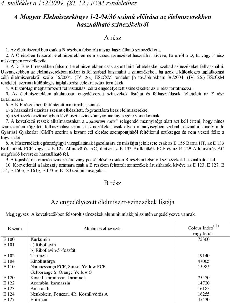 A C részben felsorolt élelmiszerekben nem szabad színezéket használni, kivéve, ha erről a D, E, vagy F rész másképpen rendelkezik. 3.