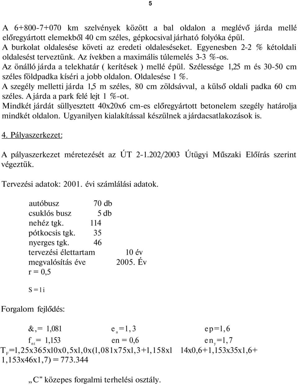 Szélessége 1,25 m és 30-50 cm széles földpadka kíséri a jobb oldalon. Oldalesése 1 %. A szegély melletti járda 1,5 m széles, 80 cm zöldsávval, a külső oldali padka 60 cm széles.